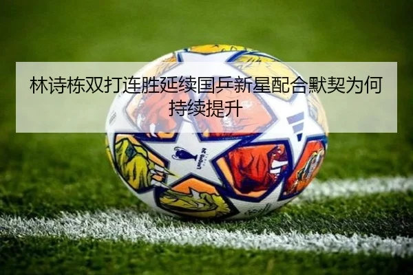 林诗栋双打连胜延续国乒新星配合默契为何持续提升